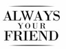 ALWAYS YOUR FRIEND